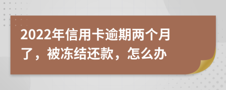 2022年信用卡逾期两个月了，被冻结还款，怎么办