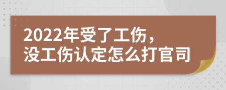 2022年受了工伤，没工伤认定怎么打官司