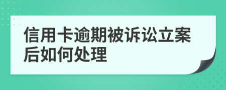 信用卡逾期被诉讼立案后如何处理