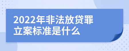 2022年非法放贷罪立案标准是什么