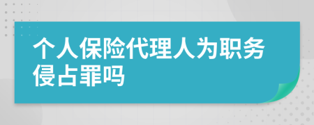 个人保险代理人为职务侵占罪吗