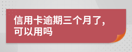 信用卡逾期三个月了,可以用吗