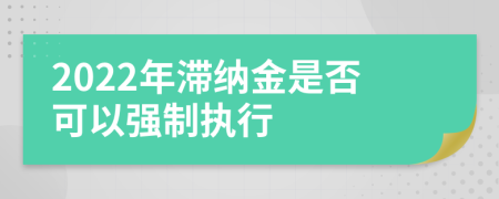 2022年滞纳金是否可以强制执行