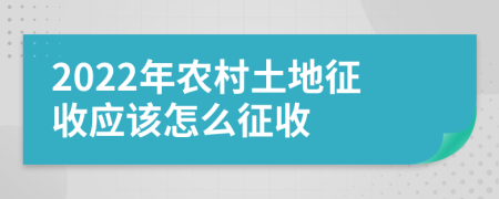 2022年农村土地征收应该怎么征收