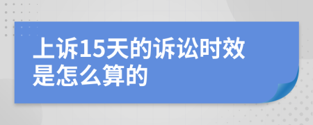 上诉15天的诉讼时效是怎么算的