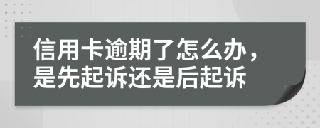 信用卡逾期了怎么办，是先起诉还是后起诉