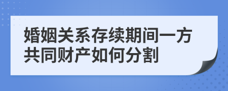 婚姻关系存续期间一方共同财产如何分割