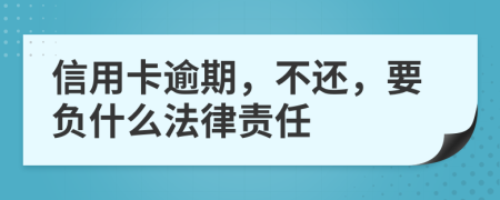 信用卡逾期，不还，要负什么法律责任