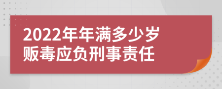 2022年年满多少岁贩毒应负刑事责任