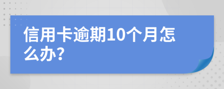 信用卡逾期10个月怎么办？