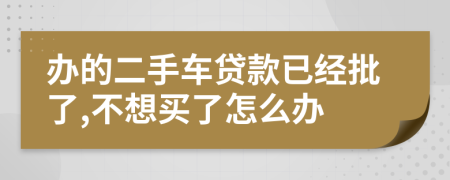 办的二手车贷款已经批了,不想买了怎么办