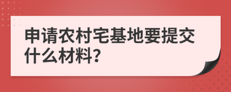 申请农村宅基地要提交什么材料？