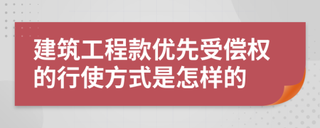 建筑工程款优先受偿权的行使方式是怎样的