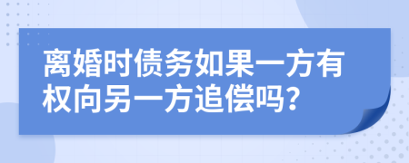 离婚时债务如果一方有权向另一方追偿吗？