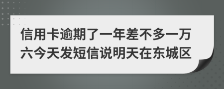 信用卡逾期了一年差不多一万六今天发短信说明天在东城区