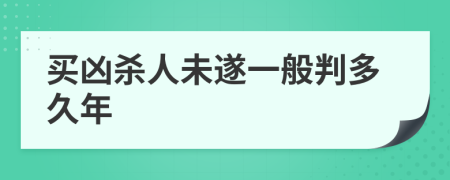 买凶杀人未遂一般判多久年