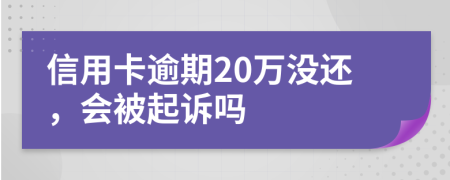 信用卡逾期20万没还，会被起诉吗