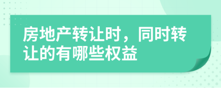 房地产转让时，同时转让的有哪些权益