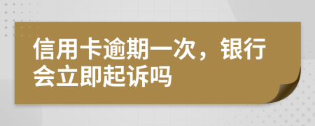 信用卡逾期一次，银行会立即起诉吗