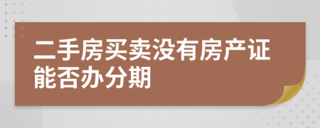 二手房买卖没有房产证能否办分期