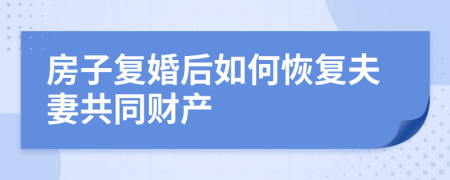 房子复婚后如何恢复夫妻共同财产