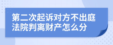 第二次起诉对方不出庭法院判离财产怎么分