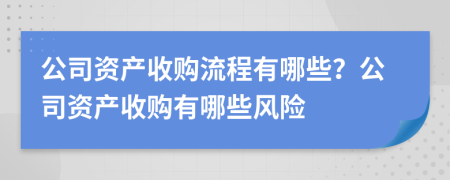 公司资产收购流程有哪些？公司资产收购有哪些风险