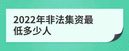 2022年非法集资最低多少人