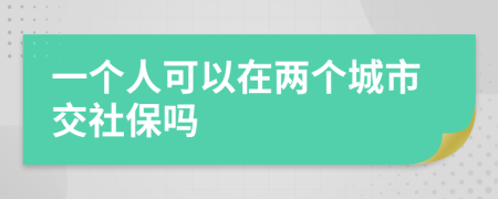 一个人可以在两个城市交社保吗