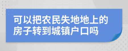 可以把农民失地地上的房子转到城镇户口吗