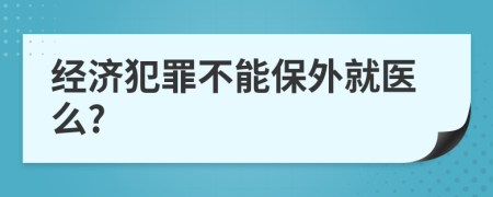 经济犯罪不能保外就医么?