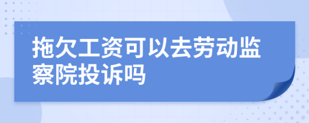 拖欠工资可以去劳动监察院投诉吗