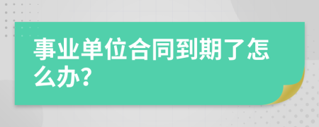 事业单位合同到期了怎么办？