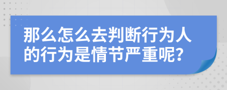 那么怎么去判断行为人的行为是情节严重呢？