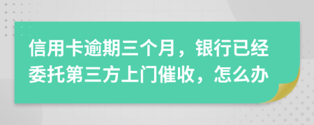 信用卡逾期三个月，银行已经委托第三方上门催收，怎么办