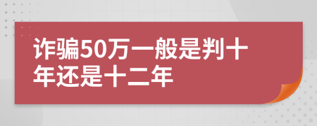 诈骗50万一般是判十年还是十二年