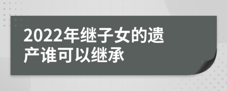 2022年继子女的遗产谁可以继承