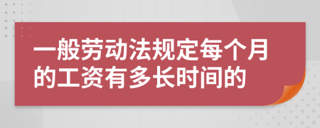 一般劳动法规定每个月的工资有多长时间的