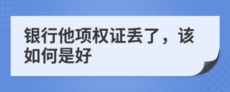 银行他项权证丢了，该如何是好