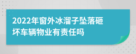 2022年窗外冰溜子坠落砸坏车辆物业有责任吗