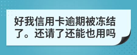 好我信用卡逾期被冻结了。还请了还能也用吗