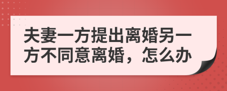 夫妻一方提出离婚另一方不同意离婚，怎么办