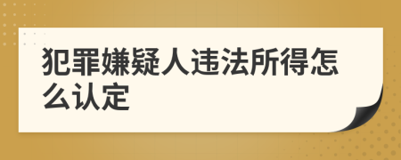 犯罪嫌疑人违法所得怎么认定