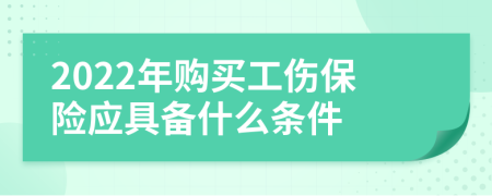 2022年购买工伤保险应具备什么条件