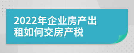 2022年企业房产出租如何交房产税