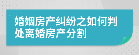 婚姻房产纠纷之如何判处离婚房产分割
