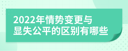 2022年情势变更与显失公平的区别有哪些