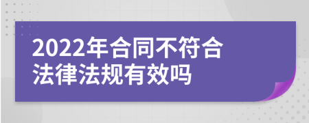 2022年合同不符合法律法规有效吗