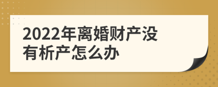 2022年离婚财产没有析产怎么办