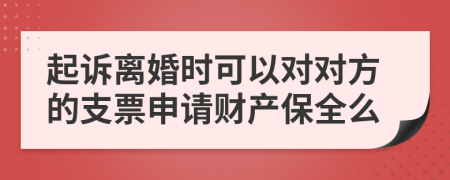 起诉离婚时可以对对方的支票申请财产保全么